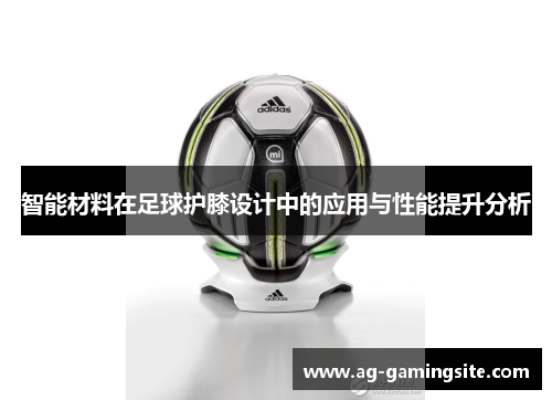 智能材料在足球护膝设计中的应用与性能提升分析